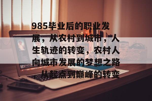 985毕业后的职业发展，从农村到城市，人生轨迹的转变，农村人向城市发展的梦想之路，从起点到巅峰的转变