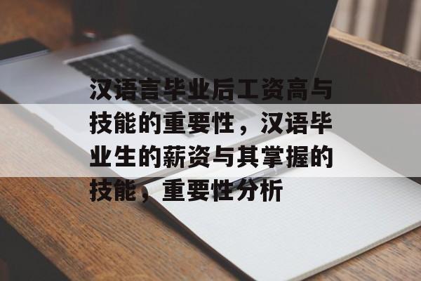 汉语言毕业后工资高与技能的重要性，汉语毕业生的薪资与其掌握的技能，重要性分析
