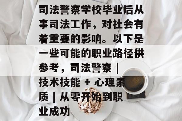 司法警察学校毕业后从事司法工作,对社会有着重要的影响。以下是一些可能的职业路径供参考,司法警察 | 技术技能 + 心理素质 | 从零开始到职业成功 司法警察学校毕业后从事司法工作,对社会有着重要的影响。以下是一些可能的职业路径供参考,司法警察 | 技术技能 + 心理素质 | 从零开始到职业成功