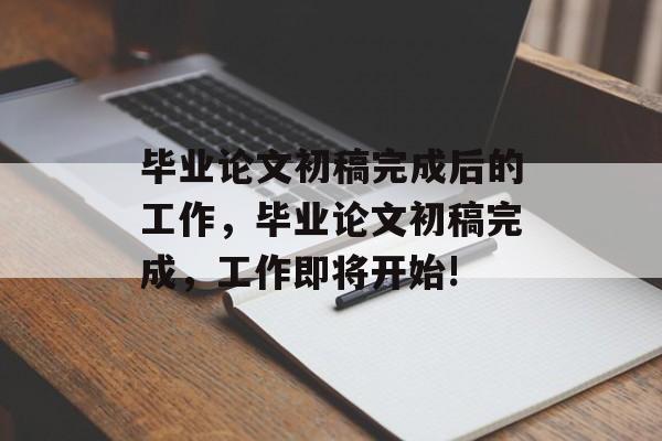 毕业论文初稿完成后的工作，毕业论文初稿完成，工作即将开始!