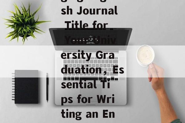 How to Write an Engaging English Journal Title for Your University Graduation,Essential Tips for Writing an Engaging English Journal Title How to Write an Engaging English Journal Title for Your University Graduation,Essential Tips for Writing an Engaging English Journal Title