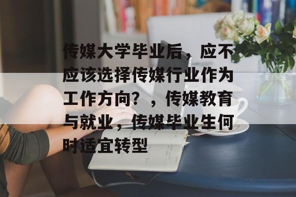 传媒大学毕业后，应不应该选择传媒行业作为工作方向？，传媒教育与就业，传媒毕业生何时适宜转型