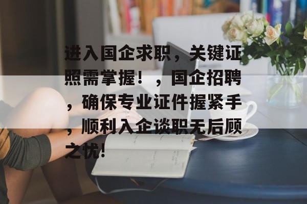 进入国企求职，关键证照需掌握！，国企招聘，确保专业证件握紧手，顺利入企谈职无后顾之忧!