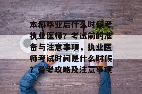本科毕业后什么时候考执业医师？考试前的准备与注意事项，执业医师考试时间是什么时候？备考攻略及注意事项