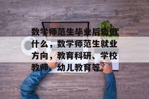 数学师范生毕业后能做什么，数学师范生就业方向，教育科研、学校教师、幼儿教育等。