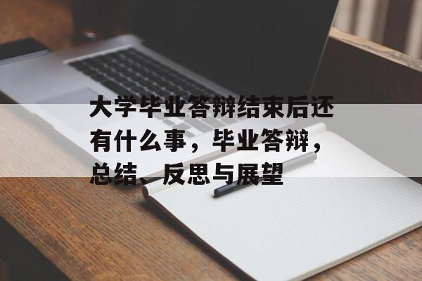 大学毕业答辩结束后还有什么事,毕业答辩,总结、反思与展望 大学毕业答辩结束后还有什么事,毕业答辩,总结、反思与展望