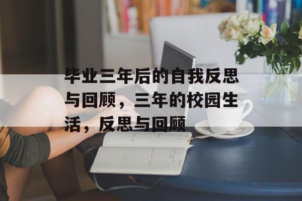 毕业三年后的自我反思与回顾，三年的校园生活，反思与回顾