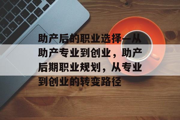 助产后的职业选择—从助产专业到创业，助产后期职业规划，从专业到创业的转变路径
