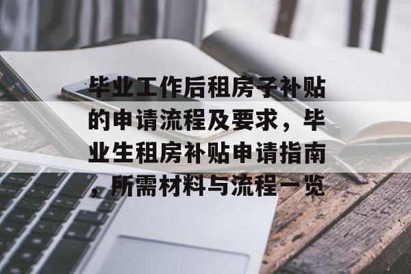 毕业工作后租房子补贴的申请流程及要求,毕业生租房补贴申请指南,所需材料与流程一览 毕业工作后租房子补贴的申请流程及要求,毕业生租房补贴申请指南,所需材料与流程一览