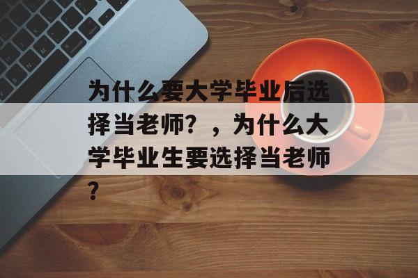 为什么要大学毕业后选择当老师？，为什么大学毕业生要选择当老师？