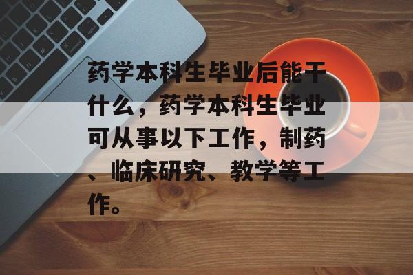 药学本科生毕业后能干什么，药学本科生毕业可从事以下工作，制药、临床研究、教学等工作。