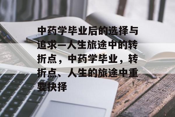 中药学毕业后的选择与追求—人生旅途中的转折点,中药学毕业,转折点、人生的旅途中重要抉择 中药学毕业后的选择与追求—人生旅途中的转折点,中药学毕业,转折点、人生的旅途中重要抉择