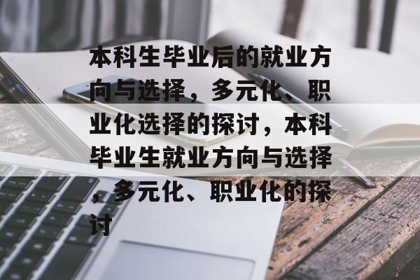 本科生毕业后的就业方向与选择，多元化、职业化选择的探讨，本科毕业生就业方向与选择，多元化、职业化的探讨