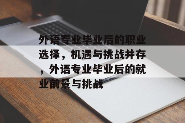 外语专业毕业后的职业选择，机遇与挑战并存，外语专业毕业后的就业前景与挑战