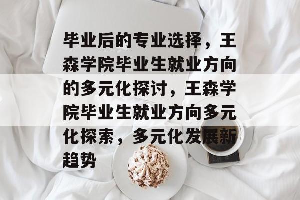 毕业后的专业选择，王森学院毕业生就业方向的多元化探讨，王森学院毕业生就业方向多元化探索，多元化发展新趋势