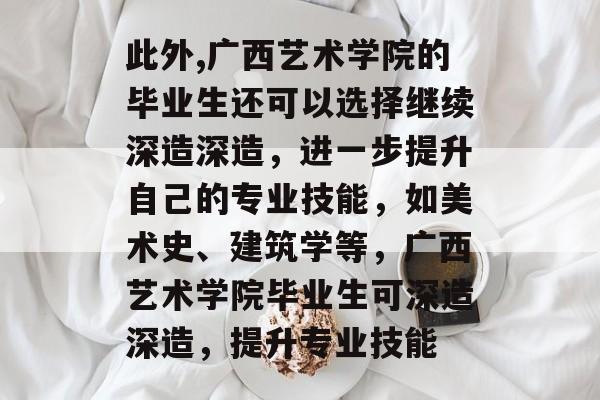 此外,广西艺术学院的毕业生还可以选择继续深造深造,进一步提升自己的专业技能,如美术史、建筑学等,广西艺术学院毕业生可深造深造,提升专业技能 此外,广西艺术学院的毕业生还可以选择继续深造深造,进一步提升自己的专业技能,如美术史、建筑学等,广西艺术学院毕业生可深造深造,提升专业技能
