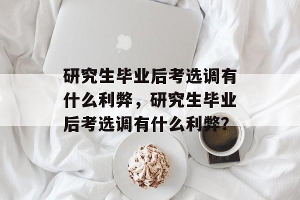 研究生毕业后考选调有什么利弊，研究生毕业后考选调有什么利弊？