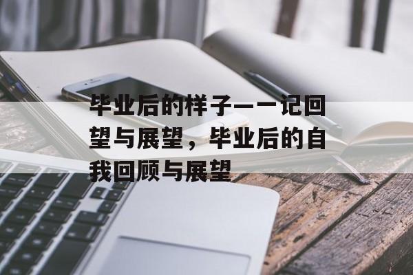 毕业后的样子—一记回望与展望，毕业后的自我回顾与展望