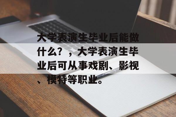 大学表演生毕业后能做什么？，大学表演生毕业后可从事戏剧、影视、模特等职业。
