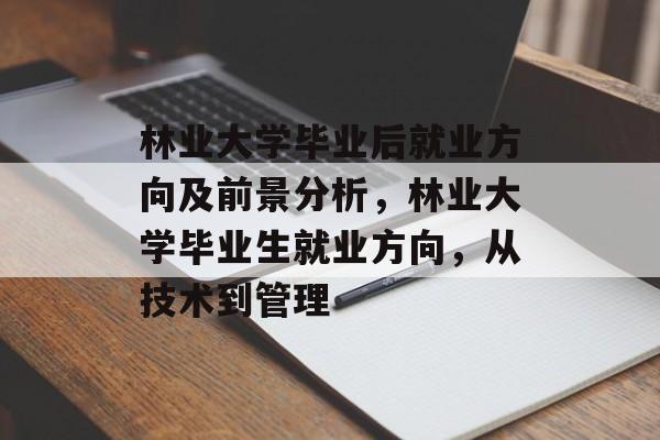 林业大学毕业后就业方向及前景分析，林业大学毕业生就业方向，从技术到管理
