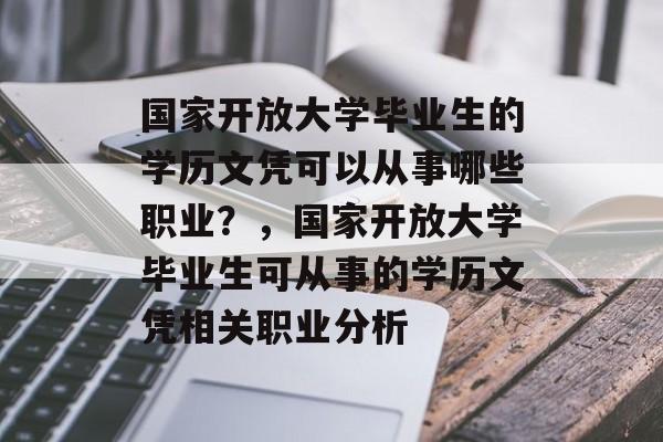 国家开放大学毕业生的学历文凭可以从事哪些职业?,国家开放大学毕业生可从事的学历文凭相关职业分析 国家开放大学毕业生的学历文凭可以从事哪些职业?,国家开放大学毕业生可从事的学历文凭相关职业分析