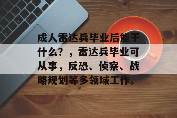 成人雷达兵毕业后能干什么？，雷达兵毕业可从事，反恐、侦察、战略规划等多领域工作。
