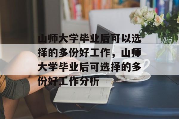 山师大学毕业后可以选择的多份好工作，山师大学毕业后可选择的多份好工作分析