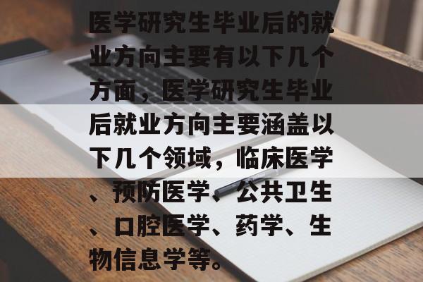 医学研究生毕业后的就业方向主要有以下几个方面，医学研究生毕业后就业方向主要涵盖以下几个领域，临床医学、预防医学、公共卫生、口腔医学、药学、生物信息学等。