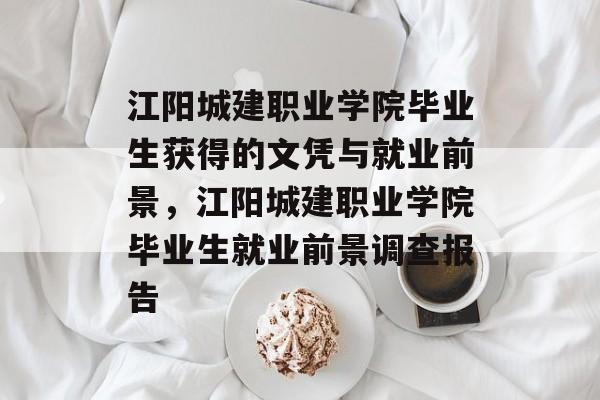 江阳城建职业学院毕业生获得的文凭与就业前景,江阳城建职业学院毕业生就业前景调查报告 江阳城建职业学院毕业生获得的文凭与就业前景,江阳城建职业学院毕业生就业前景调查报告