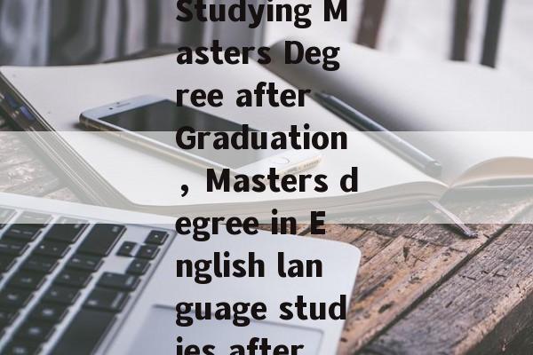 An English Language Studying Masters Degree after Graduation，Masters degree in English language studies after graduation.