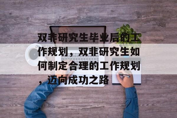 双非研究生毕业后的工作规划，双非研究生如何制定合理的工作规划，迈向成功之路