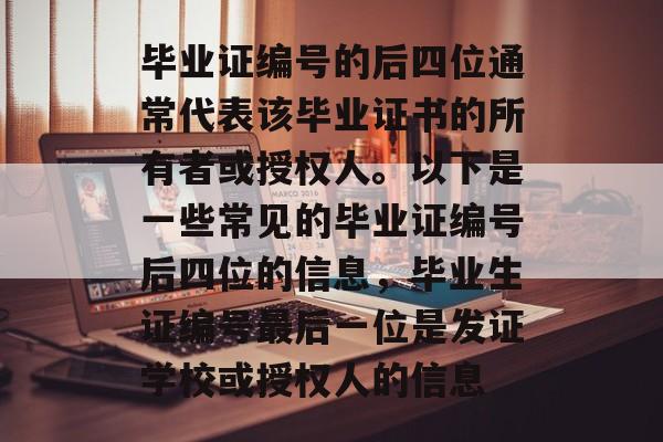 毕业证编号的后四位通常代表该毕业证书的所有者或授权人。以下是一些常见的毕业证编号后四位的信息,毕业生证编号最后一位是发证学校或授权人的信息 毕业证编号的后四位通常代表该毕业证书的所有者或授权人。以下是一些常见的毕业证编号后四位的信息,毕业生证编号最后一位是发证学校或授权人的信息