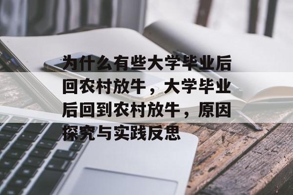 为什么有些大学毕业后回农村放牛,大学毕业后回到农村放牛,原因探究与实践反思 为什么有些大学毕业后回农村放牛,大学毕业后回到农村放牛,原因探究与实践反思
