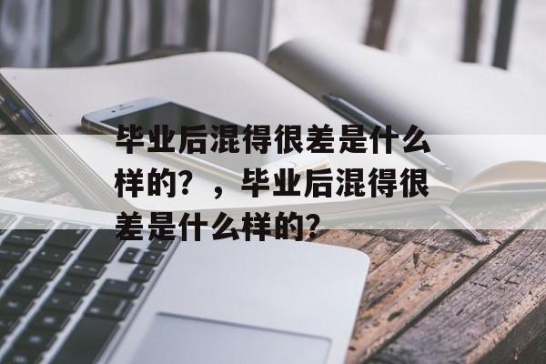 毕业后混得很差是什么样的？，毕业后混得很差是什么样的？