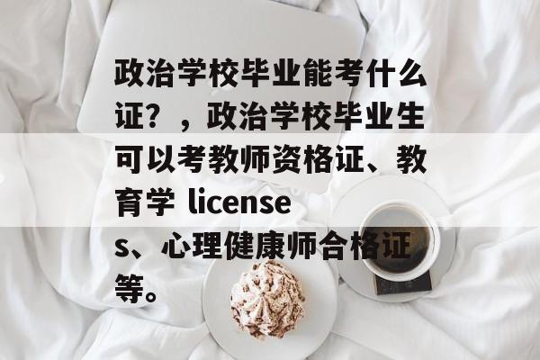 政治学校毕业能考什么证？，政治学校毕业生可以考教师资格证、教育学 licenses、心理健康师合格证等。