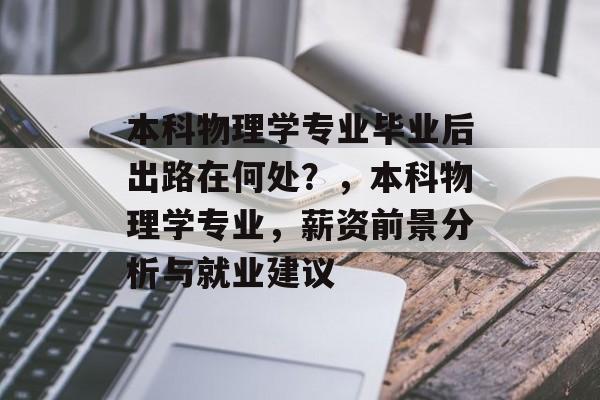 本科物理学专业毕业后出路在何处？，本科物理学专业，薪资前景分析与就业建议