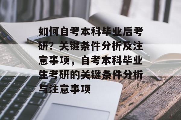 如何自考本科毕业后考研？关键条件分析及注意事项，自考本科毕业生考研的关键条件分析与注意事项