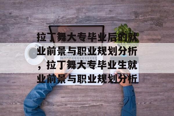 拉丁舞大专毕业后的就业前景与职业规划分析,拉丁舞大专毕业生就业前景与职业规划分析 拉丁舞大专毕业后的就业前景与职业规划分析,拉丁舞大专毕业生就业前景与职业规划分析