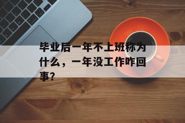 毕业后一年不上班称为什么，一年没工作咋回事？