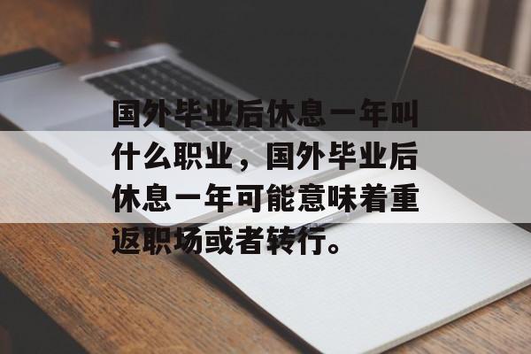 国外毕业后休息一年叫什么职业，国外毕业后休息一年可能意味着重返职场或者转行。
