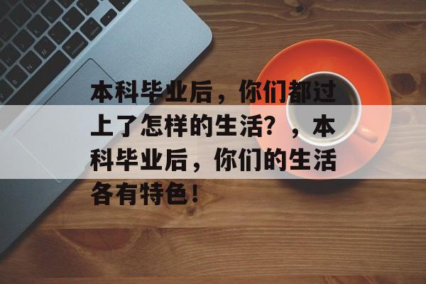 本科毕业后，你们都过上了怎样的生活？，本科毕业后，你们的生活各有特色！