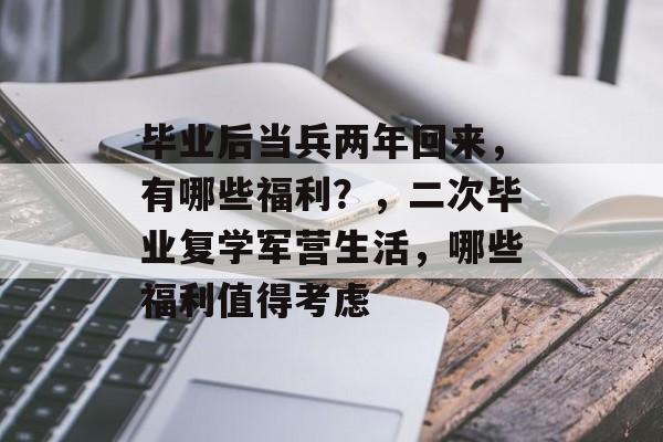 毕业后当兵两年回来，有哪些福利？，二次毕业复学军营生活，哪些福利值得考虑