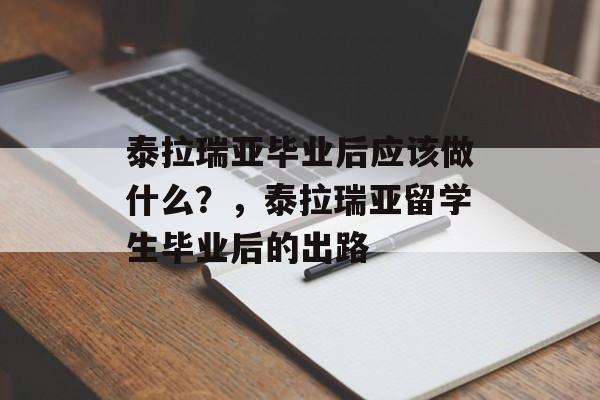 泰拉瑞亚毕业后应该做什么?,泰拉瑞亚留学生毕业后的出路 泰拉瑞亚毕业后应该做什么?,泰拉瑞亚留学生毕业后的出路