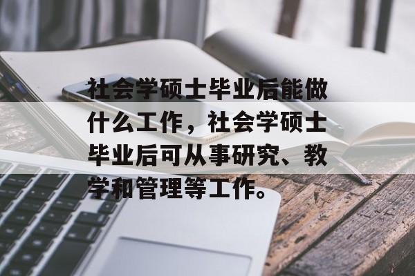 社会学硕士毕业后能做什么工作，社会学硕士毕业后可从事研究、教学和管理等工作。