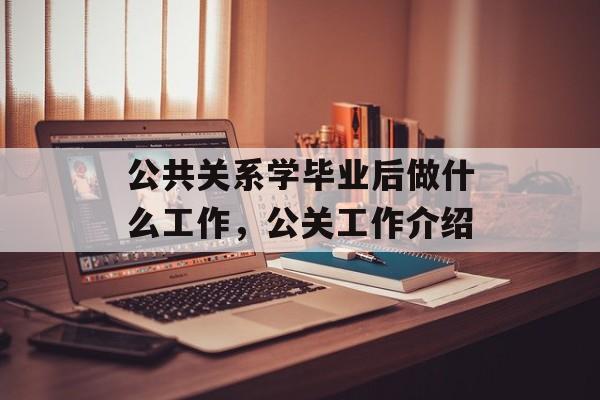 公共关系学毕业后做什么工作,公关工作介绍 公共关系学毕业后做什么工作,公关工作介绍