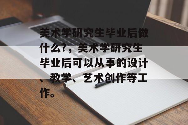 美术学研究生毕业后做什么?，美术学研究生毕业后可以从事的设计、教学、艺术创作等工作。
