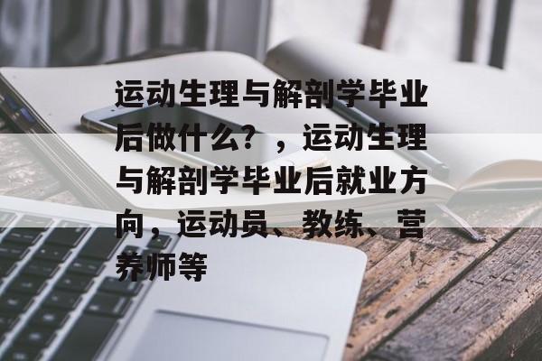 运动生理与解剖学毕业后做什么?,运动生理与解剖学毕业后就业方向,运动员、教练、营养师等 运动生理与解剖学毕业后做什么?,运动生理与解剖学毕业后就业方向,运动员、教练、营养师等