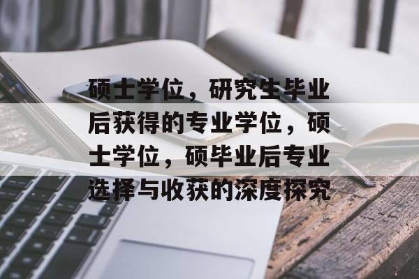 硕士学位,研究生毕业后获得的专业学位,硕士学位,硕毕业后专业选择与收获的深度探究 硕士学位,研究生毕业后获得的专业学位,硕士学位,硕毕业后专业选择与收获的深度探究