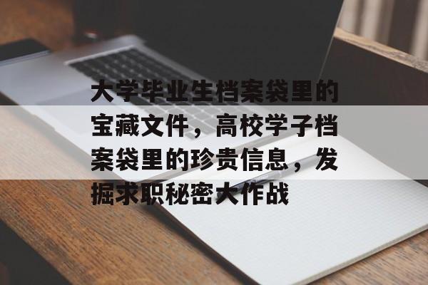 大学毕业生档案袋里的宝藏文件,高校学子档案袋里的珍贵信息,发掘求职秘密大作战 大学毕业生档案袋里的宝藏文件,高校学子档案袋里的珍贵信息,发掘求职秘密大作战