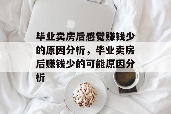 毕业卖房后感觉赚钱少的原因分析,毕业卖房后赚钱少的可能原因分析 毕业卖房后感觉赚钱少的原因分析,毕业卖房后赚钱少的可能原因分析